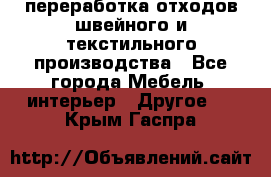 переработка отходов швейного и текстильного производства - Все города Мебель, интерьер » Другое   . Крым,Гаспра